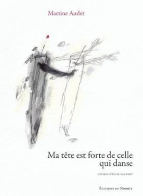 Ma tête est forte de celle qui danse, Martine Audet, Noroit, 2016