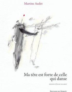 Ma tête est forte de celle qui danse, Martine Audet, Noroit, 2016