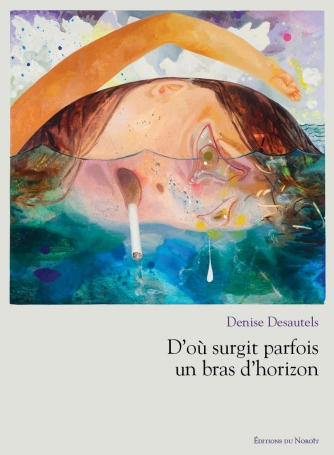 D’où surgit parfois un bras d’horizon, Denise Desautels, Éditions Noroît, 2017

