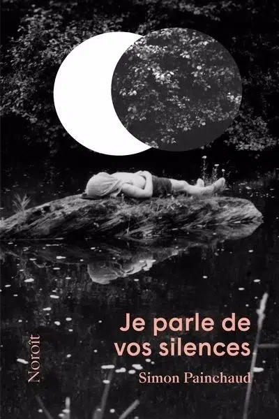Je parle de vos silences, Simon Painchaud, Éditions du Noroît, Montréal, 2023